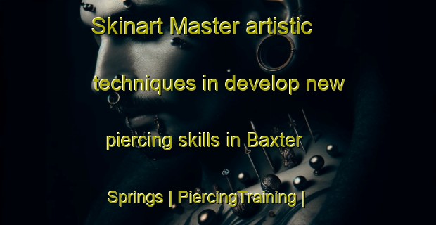 Skinart Master artistic techniques in develop new piercing skills in Baxter Springs | PiercingTraining | PiercingClasses | SkinartTraining-United States